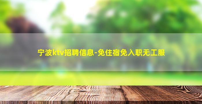 宁波ktv招聘信息-免住宿免入职无工服