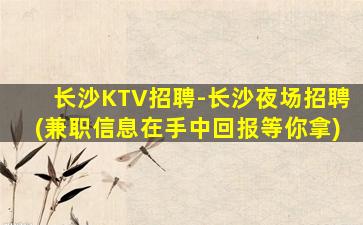 长沙KTV招聘-长沙夜场招聘(兼职信息在手中回报等你拿)